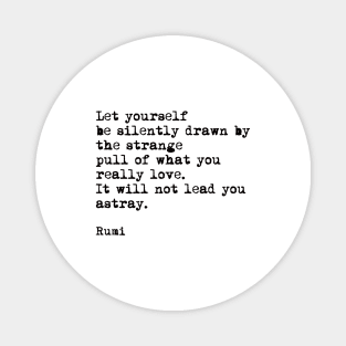 Let Yourself Be Silently Drawn by The Strange Pull Of What You Really Love, Rumi Quote Magnet